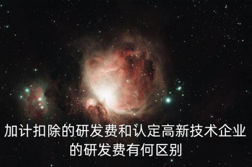 什么是研發(fā)費(fèi)用加計(jì)扣除，加計(jì)扣除的研發(fā)費(fèi)和認(rèn)定高新技術(shù)企業(yè)的研發(fā)費(fèi)有何區(qū)別