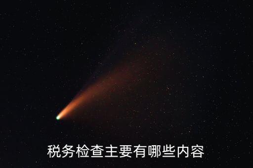 稅務(wù)稽查都查什么，稅務(wù)檢查主要有哪些內(nèi)容