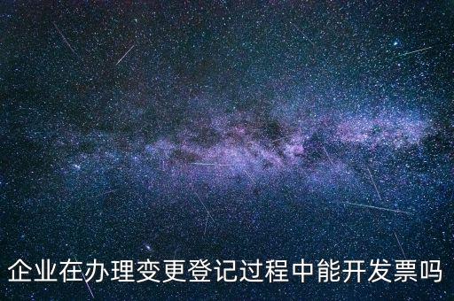 企業(yè)在辦理變更登記過(guò)程中能開(kāi)發(fā)票嗎