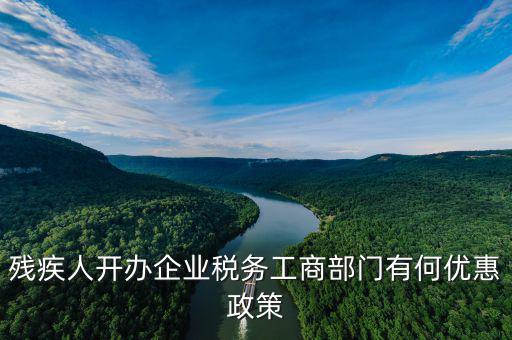 殘疾人開公司有什么優(yōu)惠政策，殘疾人開公司有哪些優(yōu)惠政策