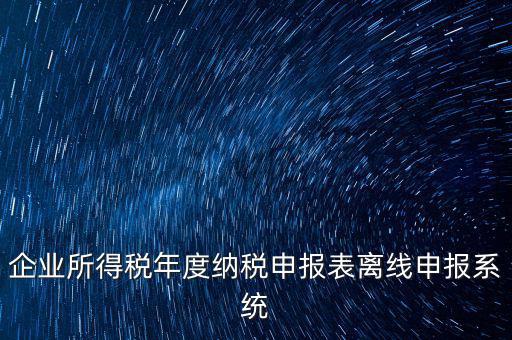 企業(yè)所得稅年度納稅申報表離線申報系統