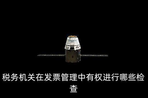 稅務(wù)局主要查發(fā)票什么，稅務(wù)機(jī)關(guān)在發(fā)票管理中有權(quán)進(jìn)行哪些檢查
