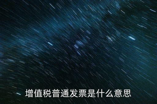 普通發(fā)票什么意思，施工單位開的增值稅普通發(fā)票是什么意思