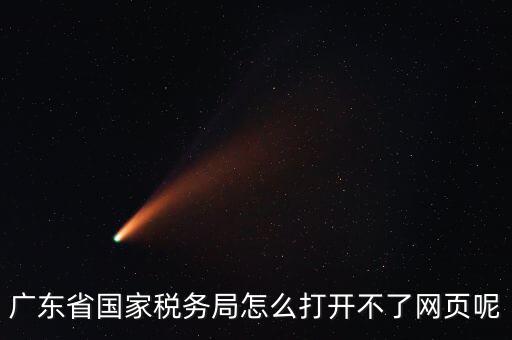為什么廣東省電子稅務(wù)局打不開(kāi)，廣東省國(guó)家稅務(wù)局怎么打開(kāi)不了網(wǎng)頁(yè)呢