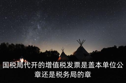 國稅代開增值稅專票蓋什么章，國稅代開的專票普票各應蓋什么章
