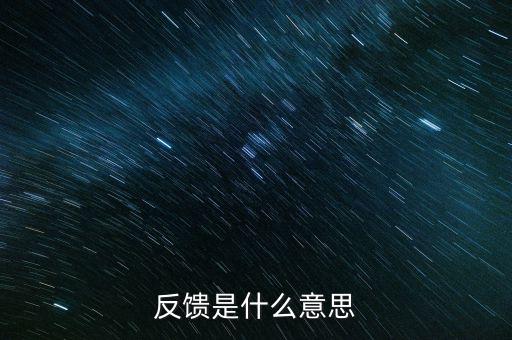 申報(bào)反饋什么意思，反饋是什么意思