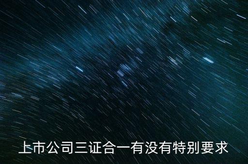 三證合一有什么條件嗎，三證合一的一般納稅人資格