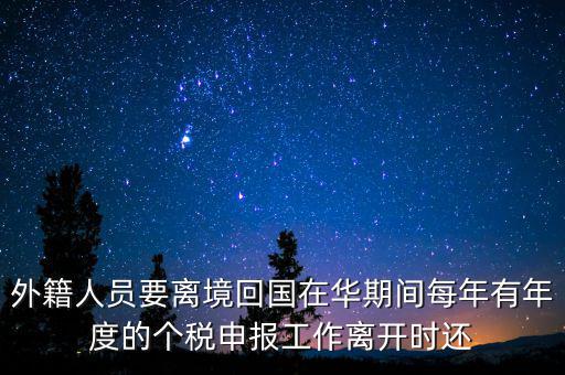 外籍人員要離境回國在華期間每年有年度的個稅申報(bào)工作離開時還