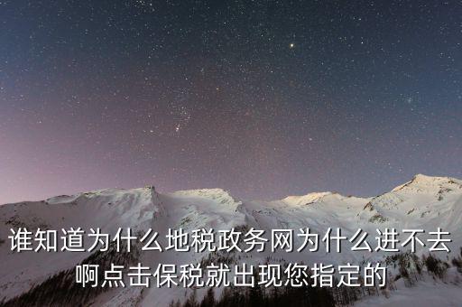 南京地稅為什么進不去，誰知道為什么地稅政務網為什么進不去啊點擊保稅就出現(xiàn)您指定的