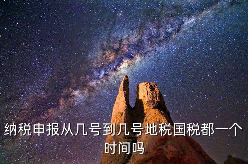 地稅什么時(shí)間申報(bào)，納稅申報(bào)從幾號(hào)到幾號(hào)地稅國(guó)稅都一個(gè)時(shí)間嗎