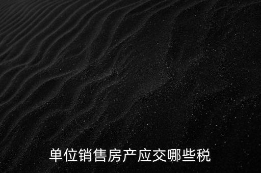 房產(chǎn)企業(yè)銷售商品房繳納什么稅，房產(chǎn)開發(fā)企業(yè)銷售房屋時(shí)交哪些稅費(fèi) 稅率是多少