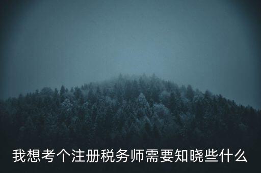 我想考個(gè)注冊稅務(wù)師需要知曉些什么