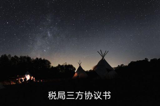 稅務(wù)三方協(xié)議長什么樣，稅局三方協(xié)議書
