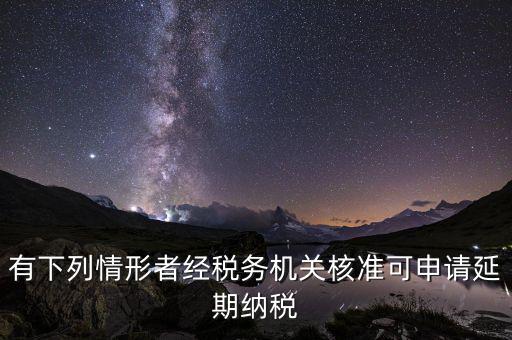 有下列情形者經稅務機關核準可申請延期納稅