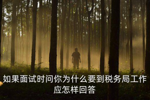 為什么要到地稅工作，如果面試時(shí)問你為什么要到稅務(wù)局工作應(yīng)怎樣回答