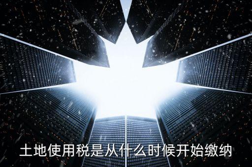 地稅土地使用稅什么時候交，開發(fā)商繳納土地使用稅要繳納到什么時候