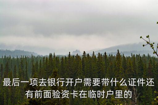 最后一項(xiàng)去銀行開(kāi)戶(hù)需要帶什么證件還有前面驗(yàn)資卡在臨時(shí)戶(hù)里的