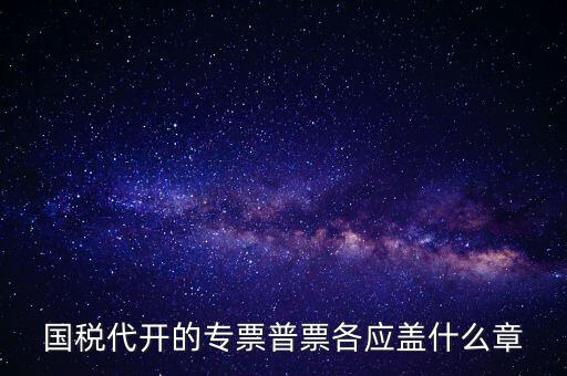 發(fā)票上蓋什么章，國稅代開的專票普票各應蓋什么章