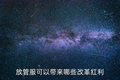 放管服工作是納稅人得到什么，放管服改革是指什么