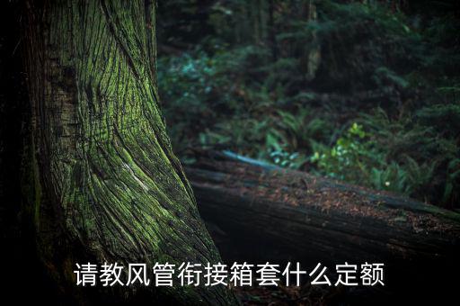 通信工程制作鐵皮箱套什么定額，請教風(fēng)管銜接箱套什么定額