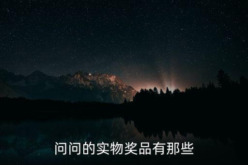 公司實(shí)物獎(jiǎng)勵(lì)什么，問(wèn)問(wèn)的實(shí)物獎(jiǎng)品有那些