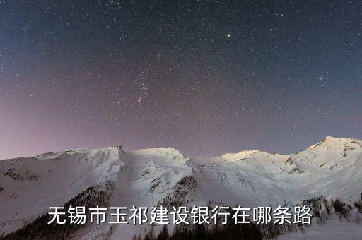 玉祁開發(fā)區(qū)有什么路，無錫市玉祁建設(shè)銀行在哪條路