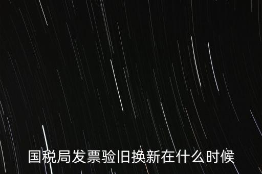 稅務(wù)局換發(fā)票是什么時候，納稅人買的發(fā)票多長時間換一次