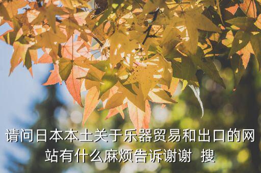 什么叫國別報告，請問日本本土關于樂器貿(mào)易和出口的網(wǎng)站有什么麻煩告訴謝謝  搜