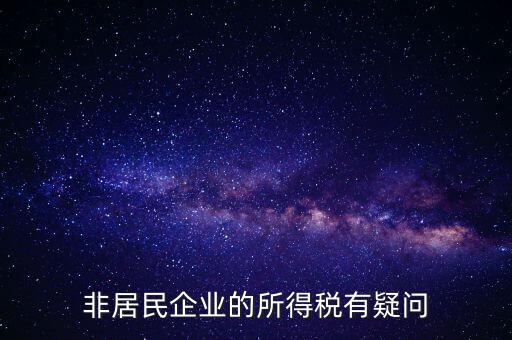 非居民企業(yè)是什么意思，誰(shuí)能解釋下企業(yè)所得稅非居民納稅這段話(huà)