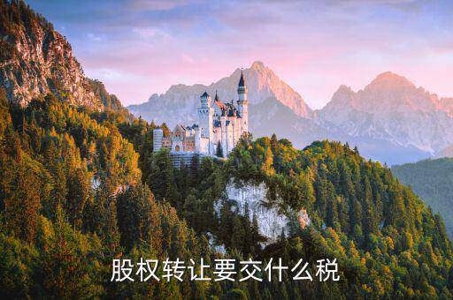 出售股權(quán)交什么稅，股權(quán)轉(zhuǎn)讓要交什么稅