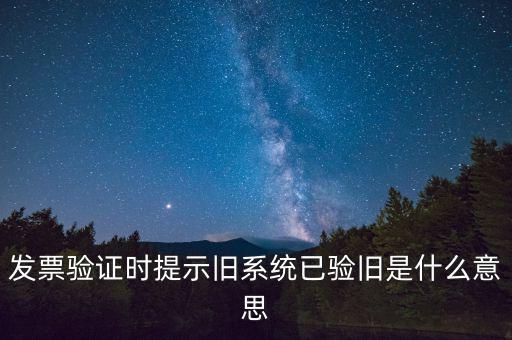 卷式發(fā)票驗(yàn)舊要帶什么意思，發(fā)票驗(yàn)證時(shí)提示舊系統(tǒng)已驗(yàn)舊是什么意思