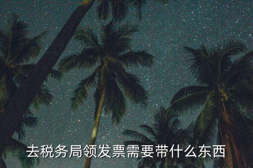 領(lǐng)票需要準(zhǔn)備資料什么資料，去稅務(wù)局領(lǐng)發(fā)票需要帶什么資料去