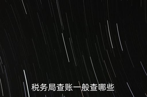 di稅查賬都查什么，稅務(wù)局查賬一般查哪些
