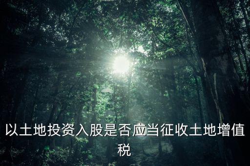 土地投資入股交什么稅，接受土地注資需要繳交哪些稅