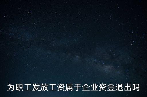 發(fā)放工資薪金為什么不 屬于資金退出企業(yè)，為何發(fā)放職員工資屬于資金運(yùn)用過程而不屬于資金的退出