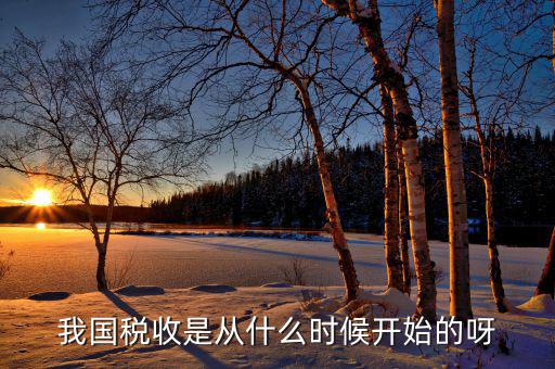 我國(guó)稅收是從什么時(shí)候開始的呀