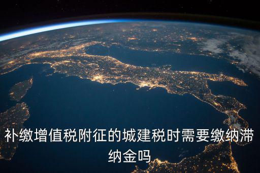 補(bǔ)繳增值稅附征的城建稅時需要繳納滯納金嗎