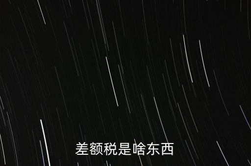 什么是差額納稅，差額稅是啥東西