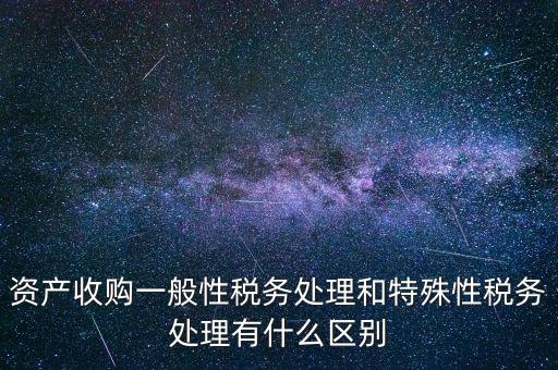 資產收購一般性稅務處理和特殊性稅務處理有什么區(qū)別