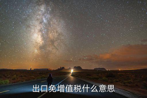 增值稅免稅額影響什么意思，出口免增值稅什么意思