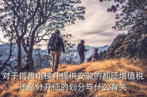 賣電梯交什么稅，電梯銷售如何做賬和繳稅