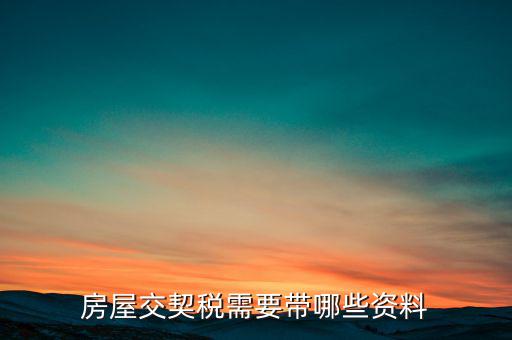 辦期稅需要準(zhǔn)備什么資料，辦房契稅需要什么手續(xù)