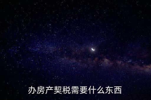 契稅辦理需要什么資料，房產(chǎn)契稅需提交什么材料