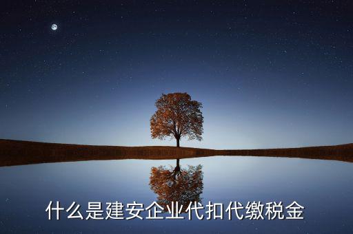 什么是代扣代繳稅額，什么是建安企業(yè)代扣代繳稅金