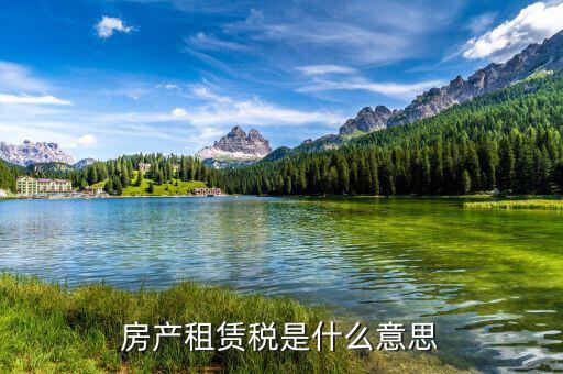地稅租賃稅是什么意思，房產(chǎn)租賃稅是什么意思
