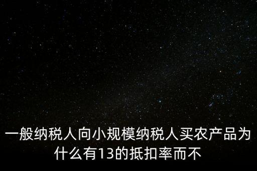 一般納稅人向小規(guī)模納稅人買農產品為什么有13的抵扣率而不