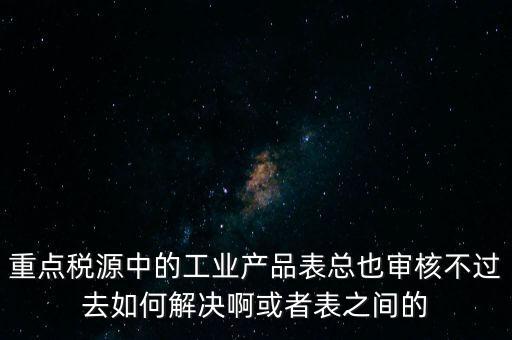 重點(diǎn)稅源為什么審核不通過，重點(diǎn)稅源企業(yè)稅收信息表審核出錯(cuò)詳細(xì)如下