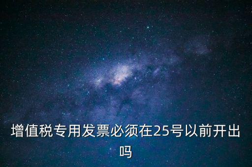 增值稅專用發(fā)票必須在25號(hào)以前開出嗎