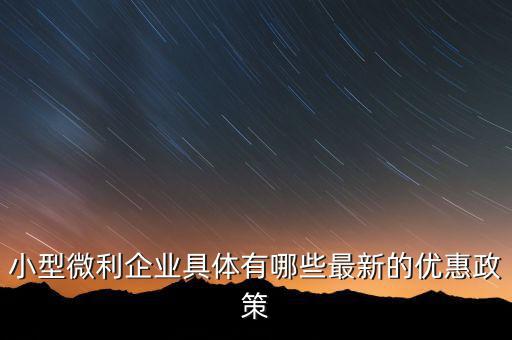 小型微利企業(yè)可以得什么扶持，國家如何對小微企業(yè)扶持有什么政策