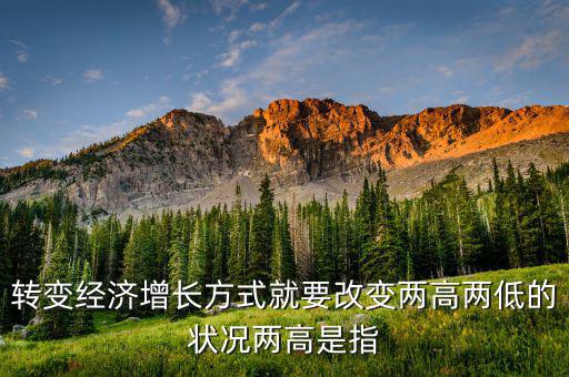 什么是兩提高兩降低，轉變經濟增長方式就要改變兩高兩低的狀況兩高是指